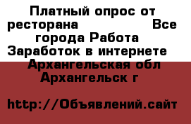 Платный опрос от ресторана Burger King - Все города Работа » Заработок в интернете   . Архангельская обл.,Архангельск г.